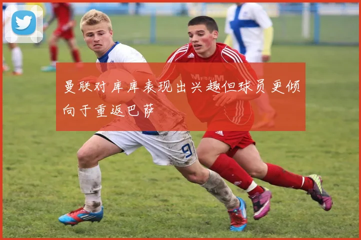 曼联对库库表现出兴趣但球员更倾向于重返巴萨