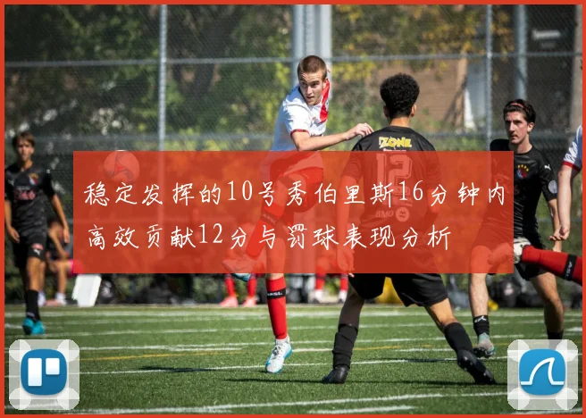 稳定发挥的10号秀伯里斯16分钟内高效贡献12分与罚球表现分析