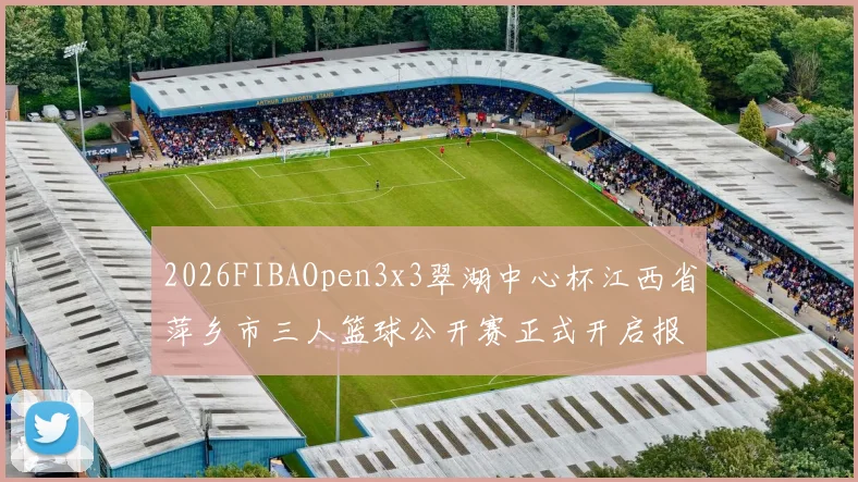 2026FIBAOpen3x3翠湖中心杯江西省萍乡市三人篮球公开赛正式开启报名通道