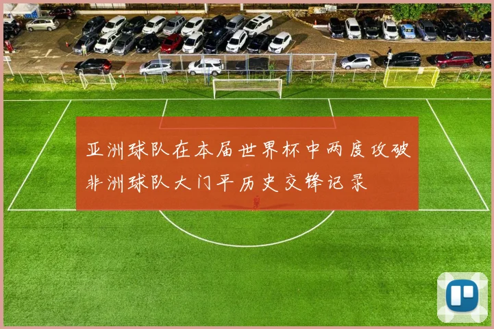 亚洲球队在本届世界杯中两度攻破非洲球队大门平历史交锋记录