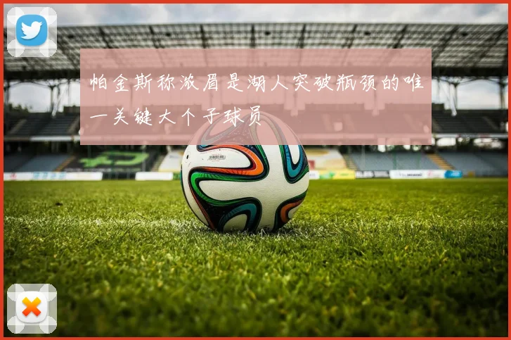 帕金斯称浓眉是湖人突破瓶颈的唯一关键大个子球员