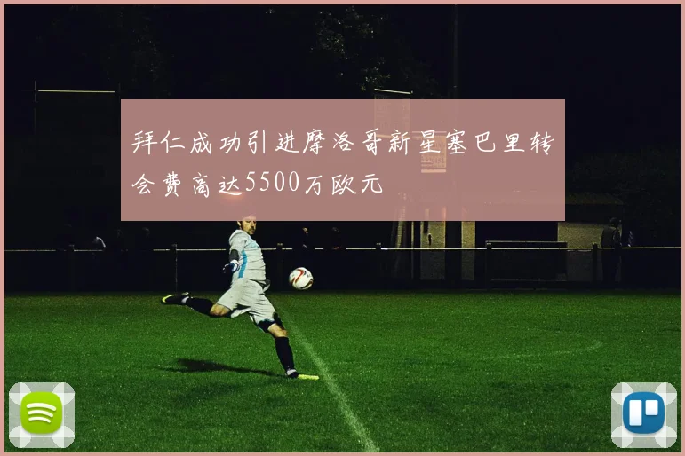 拜仁成功引进摩洛哥新星塞巴里转会费高达5500万欧元