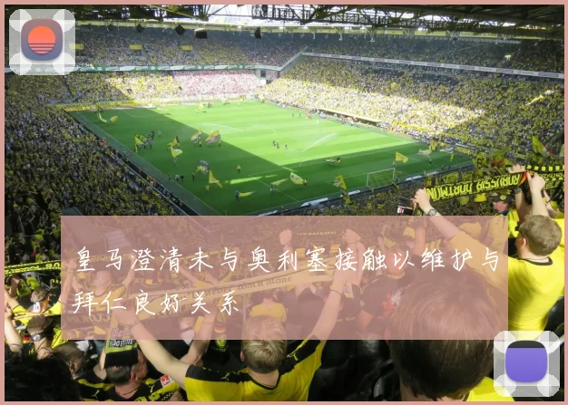 皇马澄清未与奥利塞接触以维护与拜仁良好关系
